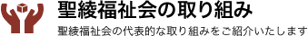 聖綾福祉会の取り組み 聖綾福祉会の代表的な取り組みをご紹介いたします